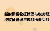 新时期税收征管理与税务稽查实务全书 上下卷(对于新时期税收征管理与税务稽查实务全书 上下卷简单介绍)