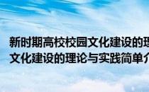 新时期高校校园文化建设的理论与实践(对于新时期高校校园文化建设的理论与实践简单介绍)