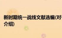 新时期统一战线文献选编(对于新时期统一战线文献选编简单介绍)