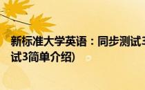 新标准大学英语：同步测试3(对于新标准大学英语：同步测试3简单介绍)