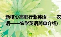 新核心高职行业英语——农学英语(对于新核心高职行业英语——农学英语简单介绍)