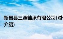 新昌县三源轴承有限公司(对于新昌县三源轴承有限公司简单介绍)