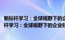 新标杆学习：全球视野下的企业标杆学习创新实践(对于新标杆学习：全球视野下的企业标杆学习创新实践简单介绍)