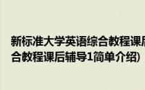 新标准大学英语综合教程课后辅导1(对于新标准大学英语综合教程课后辅导1简单介绍)