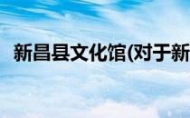 新昌县文化馆(对于新昌县文化馆简单介绍)