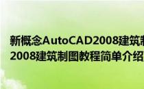 新概念AutoCAD2008建筑制图教程(对于新概念AutoCAD2008建筑制图教程简单介绍)