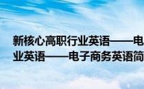 新核心高职行业英语——电子商务英语(对于新核心高职行业英语——电子商务英语简单介绍)