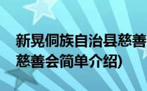 新晃侗族自治县慈善会(对于新晃侗族自治县慈善会简单介绍)