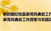 新时期纪检监察党风廉政工作探索与实践(对于新时期纪检监察党风廉政工作探索与实践简单介绍)