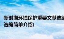 新时期环境保护重要文献选编(对于新时期环境保护重要文献选编简单介绍)