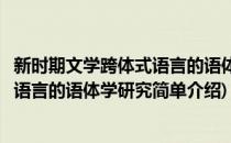 新时期文学跨体式语言的语体学研究(对于新时期文学跨体式语言的语体学研究简单介绍)