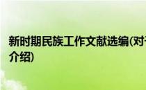 新时期民族工作文献选编(对于新时期民族工作文献选编简单介绍)