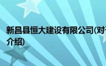 新昌县恒大建设有限公司(对于新昌县恒大建设有限公司简单介绍)