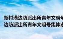 新村港边防派出所青年文明号集体志愿者服务队(对于新村港边防派出所青年文明号集体志愿者服务队简单介绍)