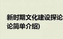 新时期文化建设探论(对于新时期文化建设探论简单介绍)