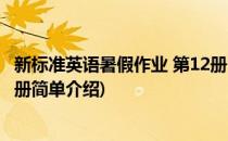 新标准英语暑假作业 第12册(对于新标准英语暑假作业 第12册简单介绍)