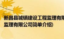 新昌县城镇建设工程监理有限公司(对于新昌县城镇建设工程监理有限公司简单介绍)