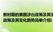 新时期的美国涉台政策及其变化趋势(对于新时期的美国涉台政策及其变化趋势简单介绍)