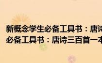 新概念学生必备工具书：唐诗三百首一本通(对于新概念学生必备工具书：唐诗三百首一本通简单介绍)
