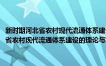 新时期河北省农村现代流通体系建设的理论与实证研究(对于新时期河北省农村现代流通体系建设的理论与实证研究简单介绍)