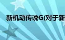 新机动传说G(对于新机动传说G简单介绍)