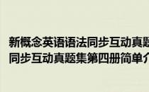 新概念英语语法同步互动真题集第四册(对于新概念英语语法同步互动真题集第四册简单介绍)
