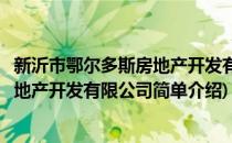 新沂市鄂尔多斯房地产开发有限公司(对于新沂市鄂尔多斯房地产开发有限公司简单介绍)