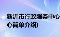 新沂市行政服务中心(对于新沂市行政服务中心简单介绍)