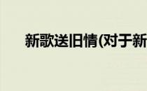 新歌送旧情(对于新歌送旧情简单介绍)