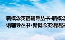 新概念英语辅导丛书·新概念英语语法练习1(对于新概念英语辅导丛书·新概念英语语法练习1简单介绍)