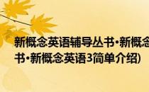 新概念英语辅导丛书·新概念英语3(对于新概念英语辅导丛书·新概念英语3简单介绍)