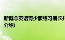 新概念英语青少版练习册(对于新概念英语青少版练习册简单介绍)