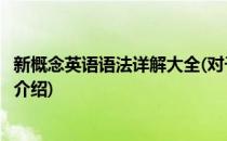 新概念英语语法详解大全(对于新概念英语语法详解大全简单介绍)