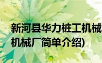 新河县华力桩工机械厂(对于新河县华力桩工机械厂简单介绍)
