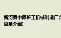 新河县中原桩工机械制造厂(对于新河县中原桩工机械制造厂简单介绍)