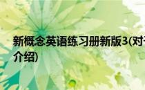 新概念英语练习册新版3(对于新概念英语练习册新版3简单介绍)