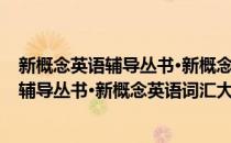 新概念英语辅导丛书·新概念英语词汇大全(对于新概念英语辅导丛书·新概念英语词汇大全简单介绍)