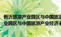 新沂旅游产业园区与中国旅游产业经济未来(对于新沂旅游产业园区与中国旅游产业经济未来简单介绍)