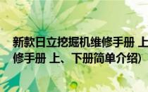 新款日立挖掘机维修手册 上、下册(对于新款日立挖掘机维修手册 上、下册简单介绍)