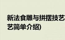 新法食雕与拼摆技艺(对于新法食雕与拼摆技艺简单介绍)