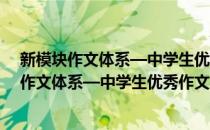 新模块作文体系—中学生优秀作文多功能宝典(对于新模块作文体系—中学生优秀作文多功能宝典简单介绍)