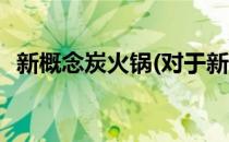 新概念炭火锅(对于新概念炭火锅简单介绍)