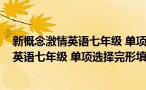 新概念激情英语七年级 单项选择完形填空(对于新概念激情英语七年级 单项选择完形填空简单介绍)