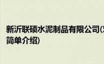 新沂联硕水泥制品有限公司(对于新沂联硕水泥制品有限公司简单介绍)