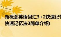 新概念英语词汇3+2快速记忆法3(对于新概念英语词汇3+2快速记忆法3简单介绍)