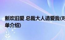 新欢旧爱 总裁大人请爱我(对于新欢旧爱 总裁大人请爱我简单介绍)