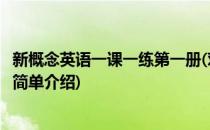 新概念英语一课一练第一册(对于新概念英语一课一练第一册简单介绍)