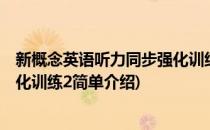 新概念英语听力同步强化训练2(对于新概念英语听力同步强化训练2简单介绍)