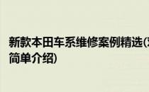 新款本田车系维修案例精选(对于新款本田车系维修案例精选简单介绍)