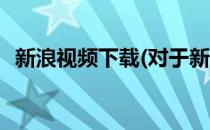 新浪视频下载(对于新浪视频下载简单介绍)